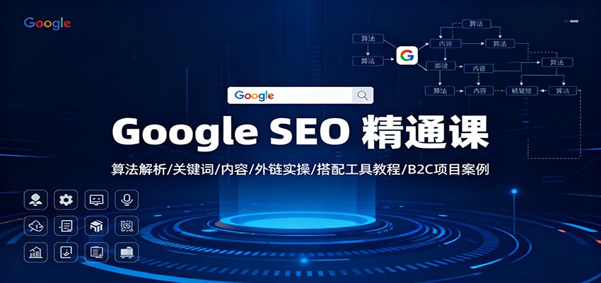 Google SEO 精通课:算法解析/关键词/内容/外链实操/搭配工具教程/B2C项目案例-创享网