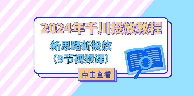 2024年千川投放教程，新思路+新投放(9节视频课 - 创享网-创享网