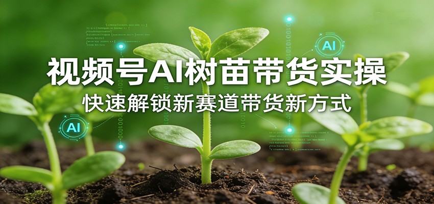 视频号AI树苗带货实操，快速解锁新赛道带货新方式-创享网