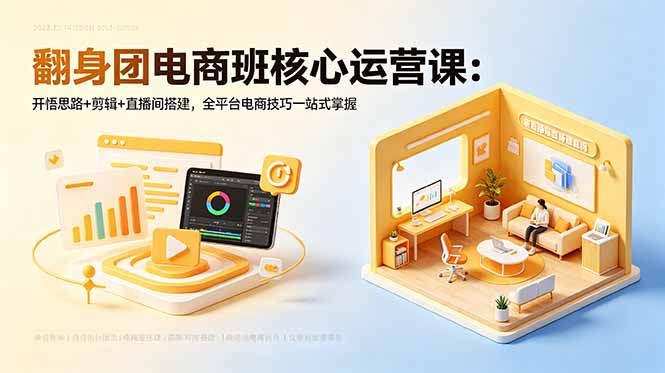 翻身团电商班核心运营课：开悟思路+剪辑+直播间搭建，全平台电商技巧一站式掌握-创享网