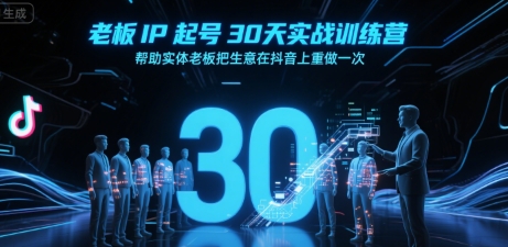 老板IP起号30天实战训练营，帮助实体老板把生意在抖音上重做一次 - 创享网-创享网