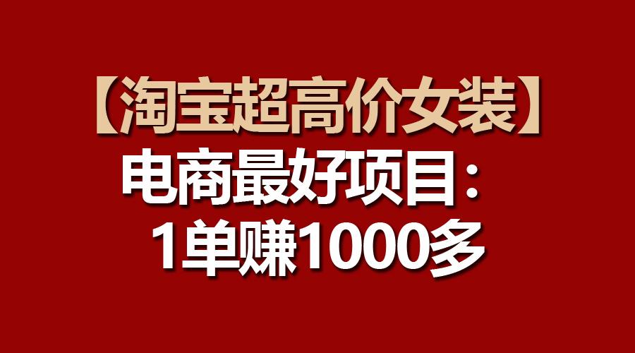 【淘宝超高价女装】电商最好项目：一单赚1000多 - 创享网-创享网