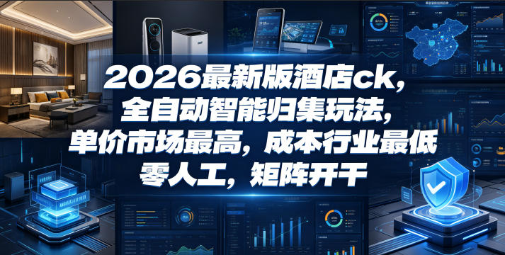 2026最新版酒店ck，全自动智能归集玩法，单价市场最高，成本行业最低，零人工，矩阵开干【揭秘】-创享网