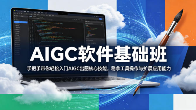 AIGC软件基础班，手把手带你轻松入门AIGC出图核心技能，稳拿工具操作与扩展应用能力-创享网