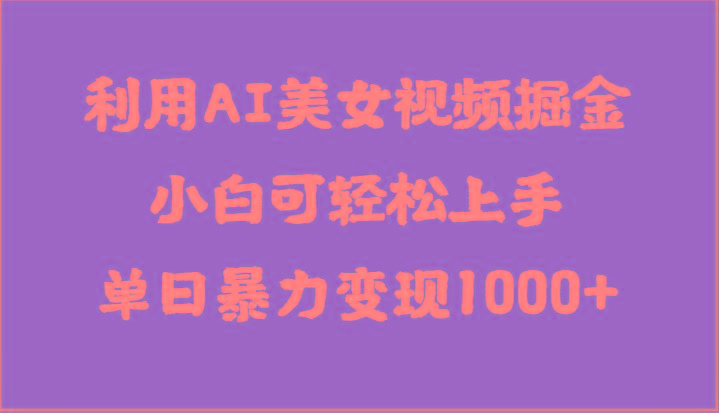 利用AI美女视频掘金，小白可轻松上手，单日暴力变现1000+，想象不到的简单 - 创享网-创享网
