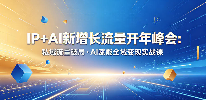 IP+AI新增长流量开年峰会：私域流量破局・AI赋能全域变现实战课-创享网