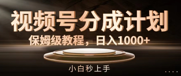视频号分成计划保姆级教程，日入1K，小白秒上手【揭秘】 - 创享网-创享网