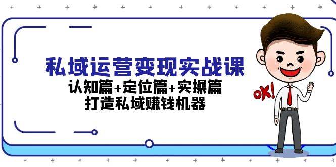 私域运营变现实战课：认知篇+定位篇+实操篇，打造私域赚钱机器 - 创享网-创享网