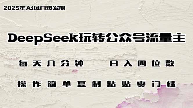 DeepSeek玩转公众号流量主，日入四位数，每天几分钟，操作简单零门槛 - 创享网-创享网