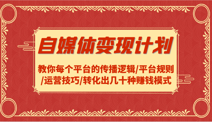 自媒体变现计划-教你每个平台的传播逻辑/平台规则/运营技巧/转化出几十种赚钱模式 - 创享网-创享网