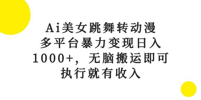 Ai美女跳舞转动漫，多平台暴力变现日入1000+，无脑搬运即可，执行就有收入 - 创享网-创享网