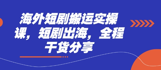 海外短剧搬运实操课，短剧出海，全程干货分享 - 创享网-创享网
