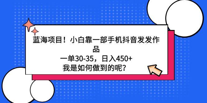 蓝海项目！小白靠一部手机抖音发发作品，一单30-35，日入450+，我是如何... - 创享网-创享网