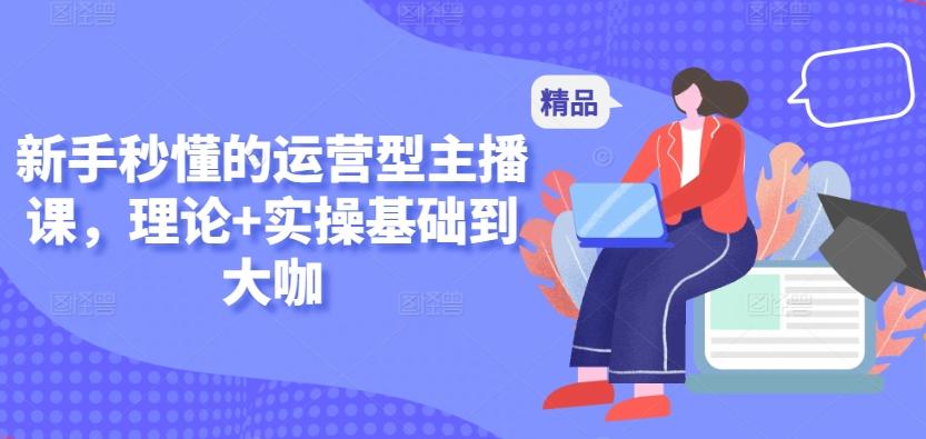 新手秒懂的运营型主播课，理论+实操基础到大咖 - 创享网-创享网
