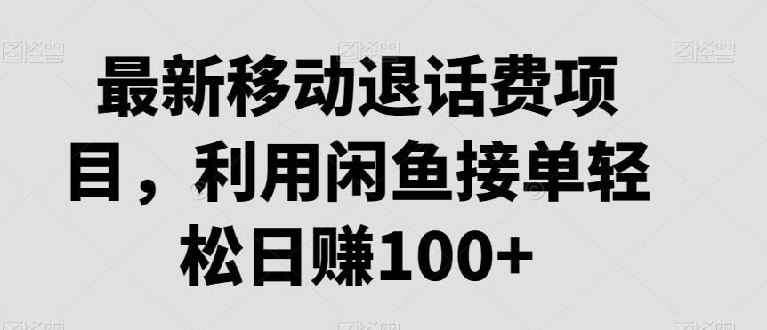 最新移动退话费项目，利用闲鱼接单轻松日赚100+ - 创享网-创享网
