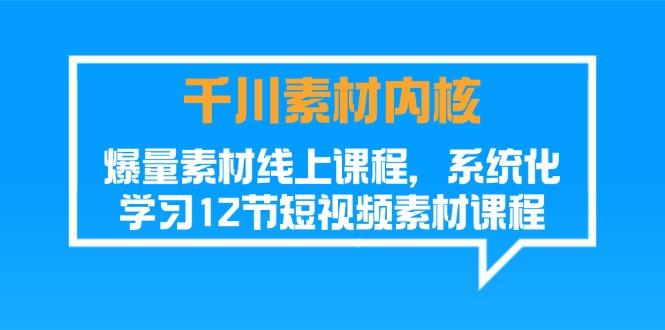 千川素材-内核，爆量素材线上课程，系统化学习12节短视频素材课程 - 创享网-创享网
