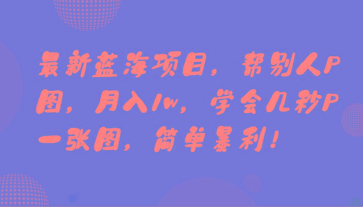 最新蓝海项目，帮别人P图，月入1w，学会几秒P一张图，简单暴利！ - 创享网-创享网