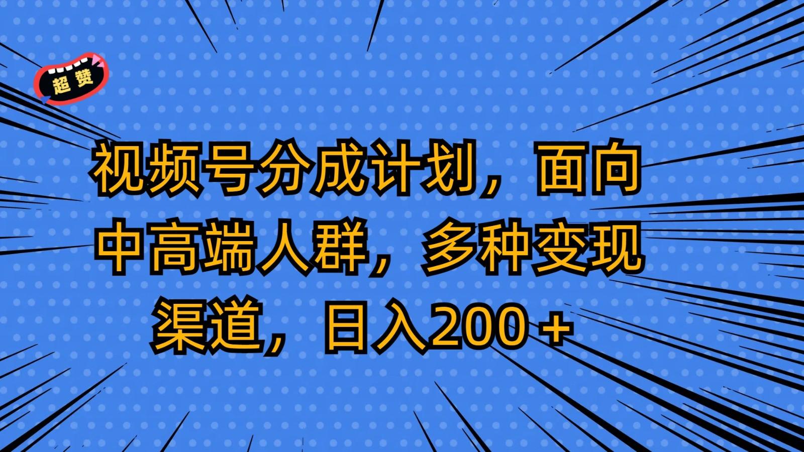 视频号分成计划，面向中高端人群，多种变现渠道，日入200＋ - 创享网-创享网