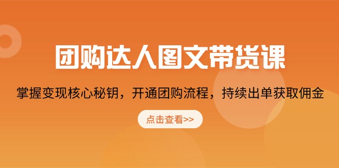 团购 达人图文带货课，掌握变现核心秘钥，开通团购流程，持续出单获取佣金 - 创享网-创享网