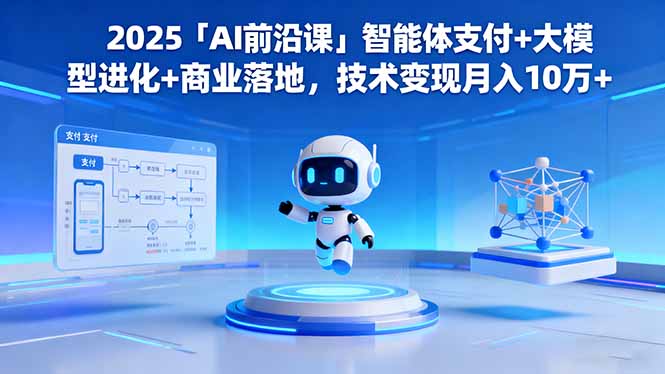 2025「AI前沿课」智能体支付+大模型进化+商业落地,技术变现月入10万+-创享网