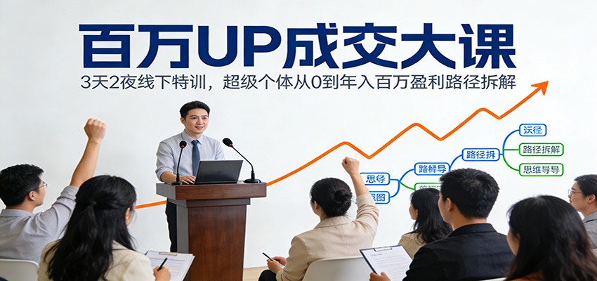 百万UP成交大课：3天2夜线下特训，超级个体从0到年入百万盈利路径拆解-创享网