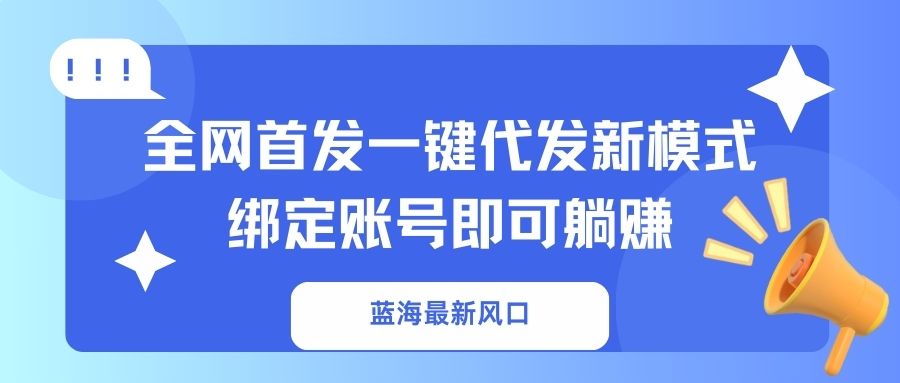 蓝海最新风口，全网首发一键代发新模式！绑定账号即可躺赚 - 创享网-创享网