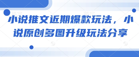 小说推文近期爆款玩法，小说原创多图升级玩法分享 - 创享网-创享网