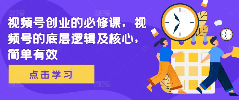 视频号创业的必修课，视频号的底层逻辑及核心，简单有效 - 创享网-创享网