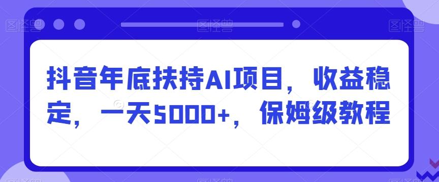 抖音年底扶持AI项目，收益稳定，一天5000+，保姆级教程 - 创享网-创享网