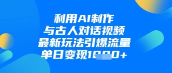 利用AI制作与古人对话的视频，最新玩法引爆流量，单日变现1k - 创享网-创享网