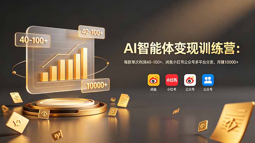 AI智能体变现训练营：每款单次利润40-100+，闲鱼小红书公众号多平台分发，月赚10000+-创享网