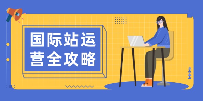 国际站运营全攻略：涵盖日常运营到数据分析，助力打造高效运营思路 - 创享网-创享网