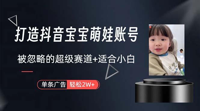 打造抖音宝宝账号，一条广告2W，大部分人忽略的超级赛道，小白简单入手 - 创享网-创享网
