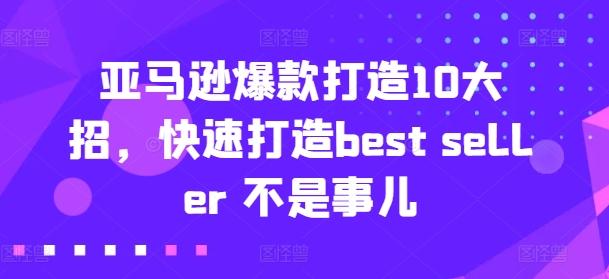 亚马逊爆款打造10大招，快速打造best seller 不是事儿 - 创享网-创享网