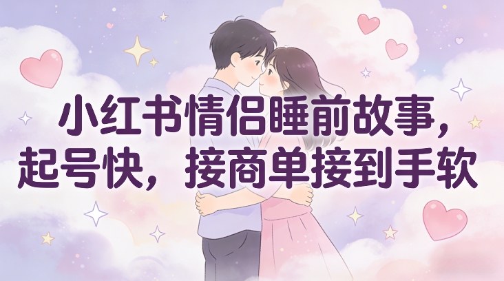 小红书情侣睡前故事，起号快，接商单接到手软-创享网