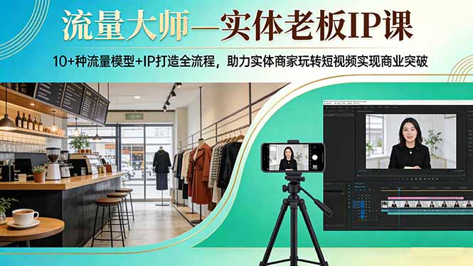 流量大师—实体老板IP课：10+种流量模型+IP打造全流程，助力实体商家玩转短视频实现商业突破-创享网