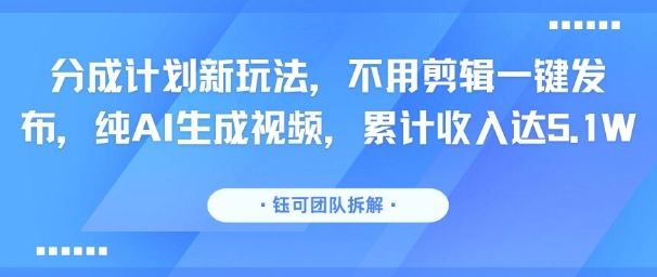 分成计划新玩法，不用剪辑一键发布，纯AI生成视频，累计收入达5.1W - 创享网-创享网