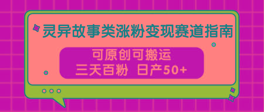 灵异故事类涨粉变现赛道指南，可原创可搬运，三天百粉 日产50+ - 创享网-创享网