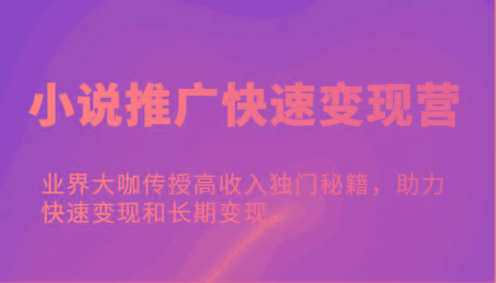 小说推广快速变现营-业界大咖传授高收入独门秘籍，助力快速变现和长期变现。 - 创享网-创享网