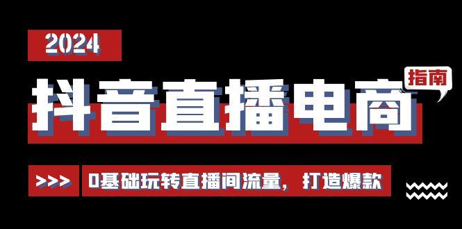 抖音直播电商运营必修课，0基础玩转直播间流量，打造爆款(29节) - 创享网-创享网