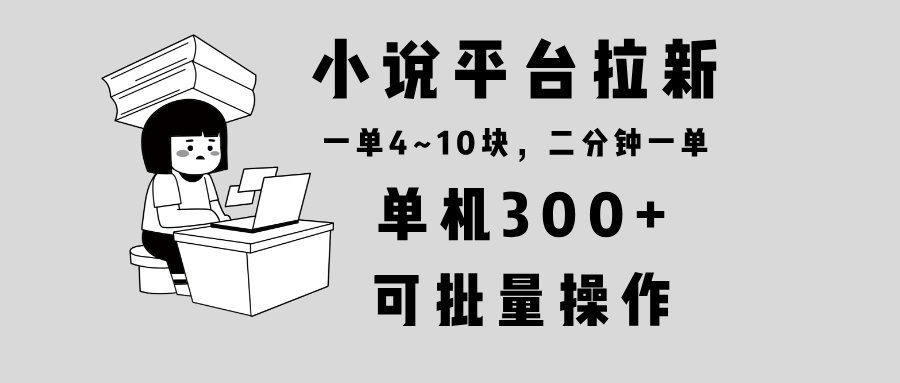 小说平台拉新，单机300+，两分钟一单4~10块，操作简单可批量。 - 创享网-创享网