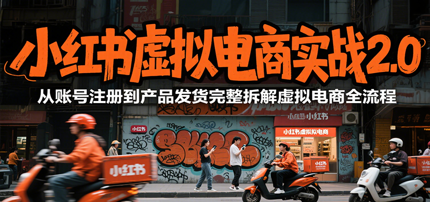 小红书虚拟电商实战2.0，从账号注册到产品发货完整拆解虚拟电商全流程 - 创享网-创享网