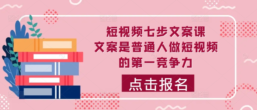 短视频七步文案课，文案是普通人做短视频的第一竞争力，如何写出划不走的文案 - 创享网-创享网
