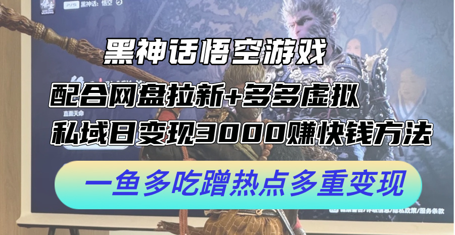 黑神话悟空游戏配合网盘拉新+多多虚拟+私域日变现3k+赚快钱方法，一鱼多吃蹭热点多重变现【揭秘】 - 创享网-创享网