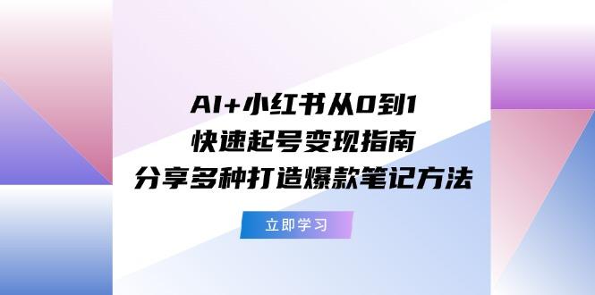 AI+小红书从0到1快速起号变现指南：分享多种打造爆款笔记方法 - 创享网-创享网