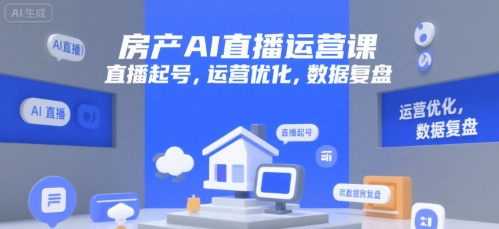 房产AI直播运营课，直播起号，运营优化，数据复盘 - 创享网-创享网