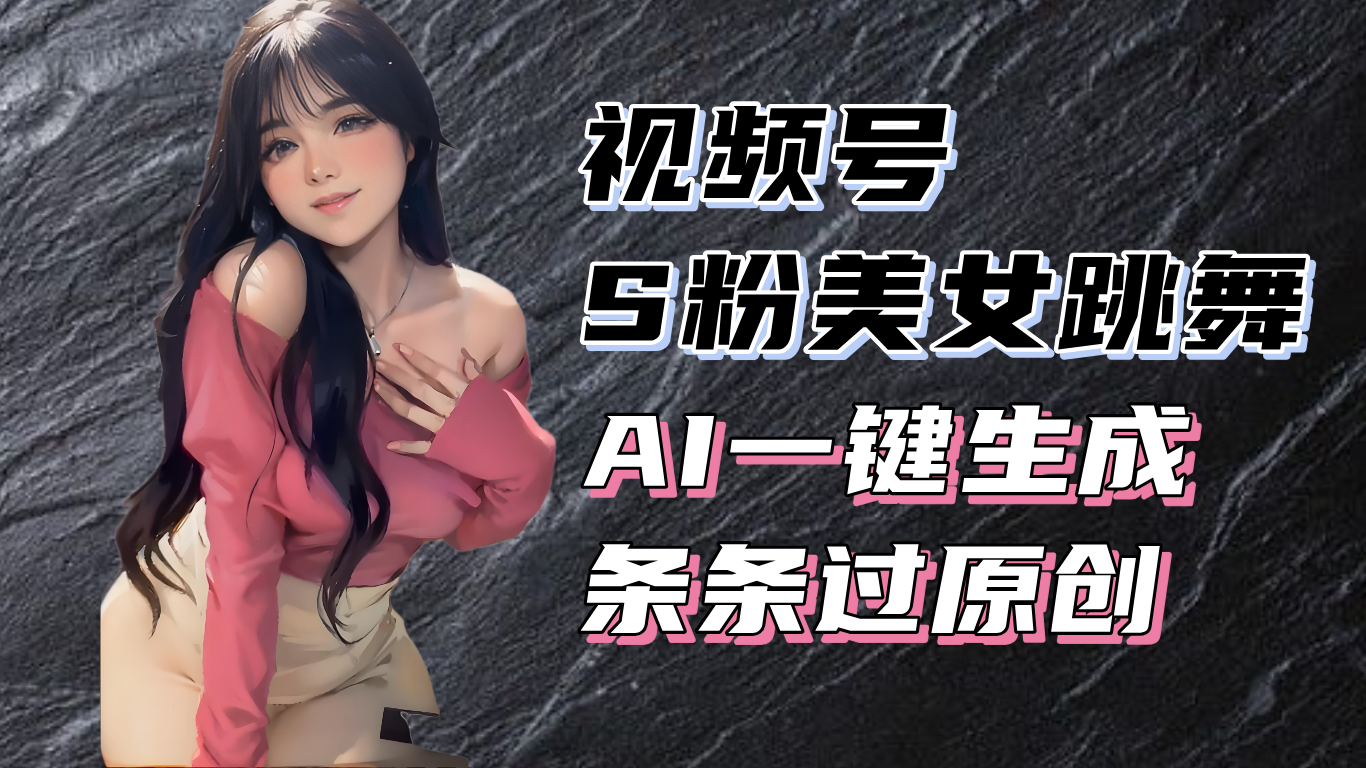 揭秘视频号S粉美女跳舞赛道，一键生成原创视频，收益翻倍！ - 创享网-创享网