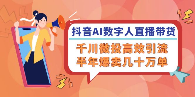 抖音AI-数字人直播带货，千川 微投高效引流，半年爆卖几十万单 - 创享网-创享网