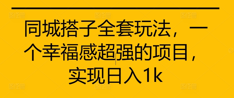 同城搭子全套玩法，一个幸福感超强的项目，实现日入1k【揭秘】 - 创享网-创享网