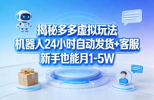 揭秘多多虚拟玩法，机器人24小时自动发货+客服，新手也能月1-5W！-创享网
